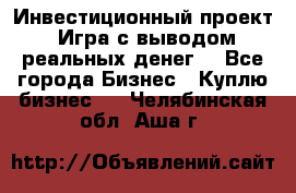 Инвестиционный проект! Игра с выводом реальных денег! - Все города Бизнес » Куплю бизнес   . Челябинская обл.,Аша г.